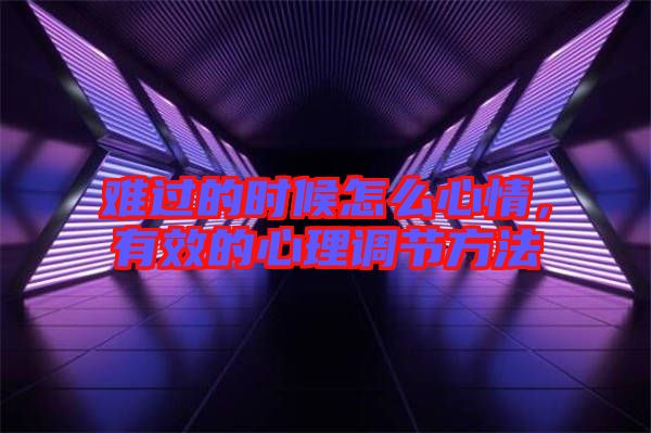 難過(guò)的時(shí)候怎么心情，有效的心理調(diào)節(jié)方法