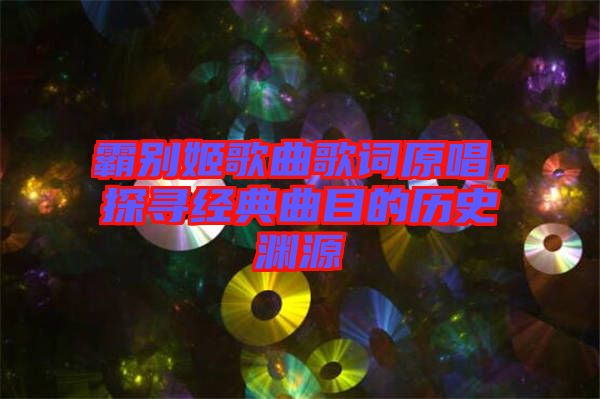 霸別姬歌曲歌詞原唱，探尋經典曲目的歷史淵源
