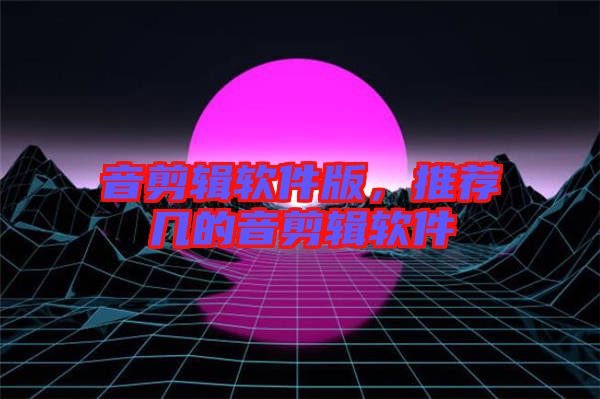 音剪輯軟件版，推薦幾的音剪輯軟件