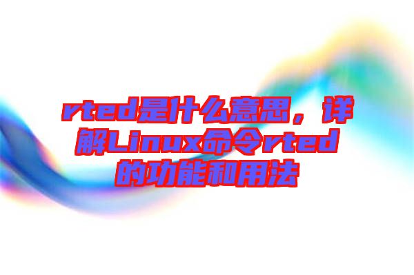 rted是什么意思，詳解Linux命令rted的功能和用法
