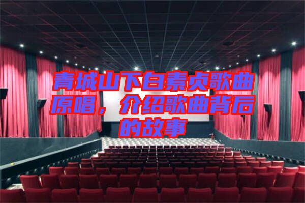青城山下白素貞歌曲原唱，介紹歌曲背后的故事