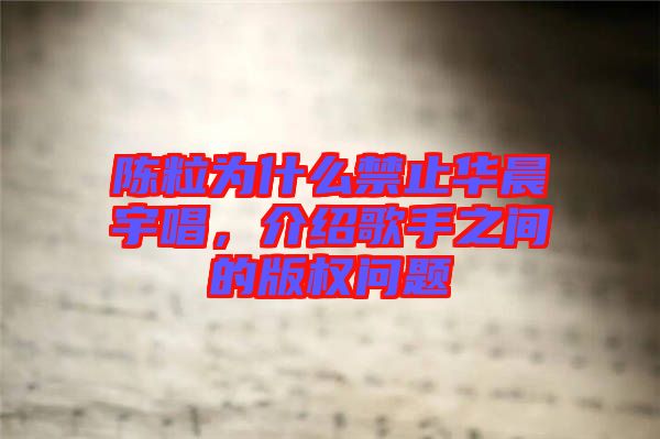 陳粒為什么禁止華晨宇唱，介紹歌手之間的版權問題