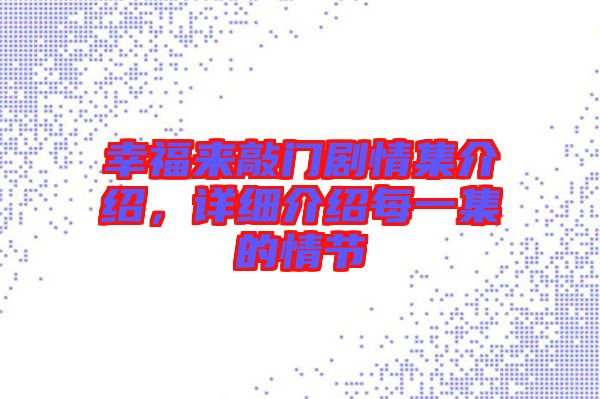 幸福來敲門劇情集介紹，詳細(xì)介紹每一集的情節(jié)