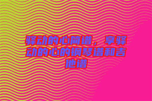 驛動(dòng)的心簡(jiǎn)譜，享驛動(dòng)的心的鋼琴譜和吉他譜