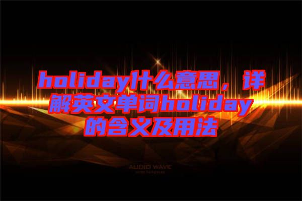holiday什么意思，詳解英文單詞holiday的含義及用法