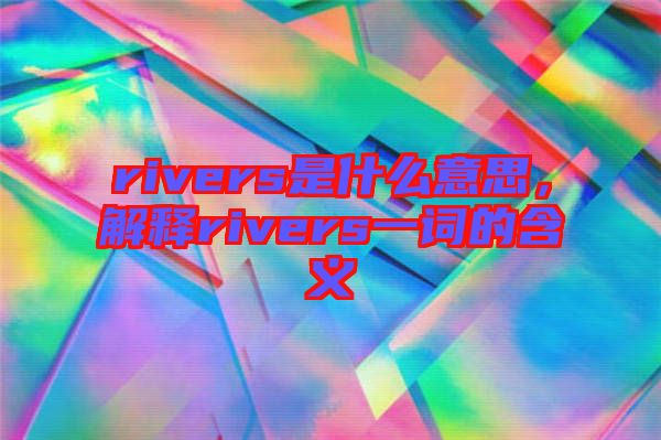 rivers是什么意思，解釋rivers一詞的含義