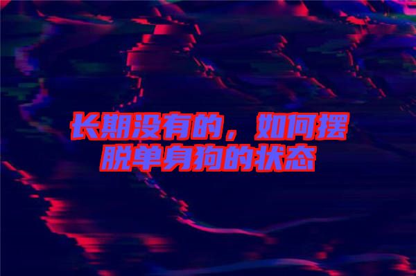 長(zhǎng)期沒(méi)有的，如何擺脫單身狗的狀態(tài)