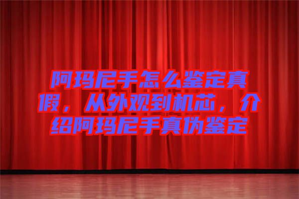 阿瑪尼手怎么鑒定真假，從外觀到機芯，介紹阿瑪尼手真?zhèn)舞b定