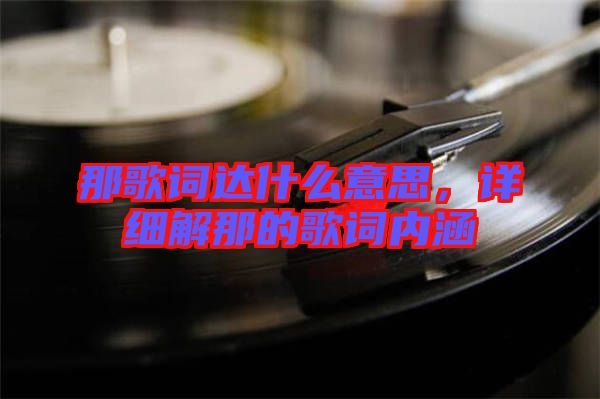 那歌詞達什么意思，詳細解那的歌詞內(nèi)涵