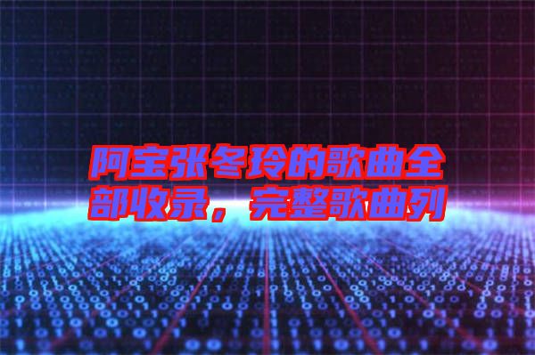 阿寶張冬玲的歌曲全部收錄，完整歌曲列