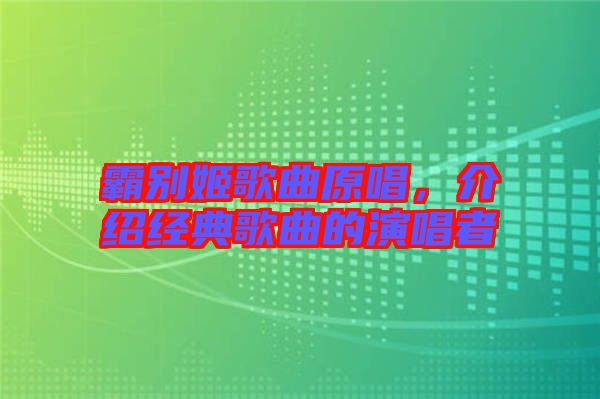 霸別姬歌曲原唱，介紹經(jīng)典歌曲的演唱者