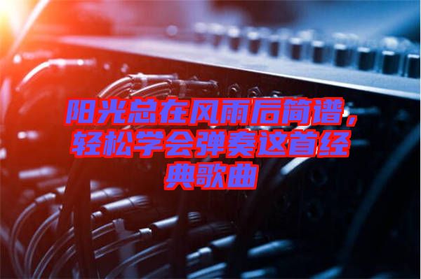 陽光總在風雨后簡譜，輕松學會彈奏這首經(jīng)典歌曲