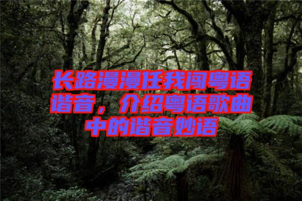 長(zhǎng)路漫漫任我闖粵語(yǔ)諧音，介紹粵語(yǔ)歌曲中的諧音妙語(yǔ)
