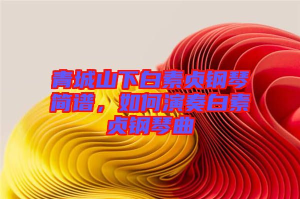 青城山下白素貞鋼琴簡譜，如何演奏白素貞鋼琴曲