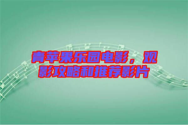 青蘋果樂園電影，觀影攻略和推薦影片