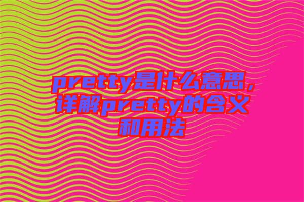 pretty是什么意思，詳解pretty的含義和用法