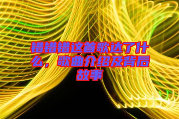 錯(cuò)錯(cuò)錯(cuò)這首歌達(dá)了什么，歌曲介紹及背后故事