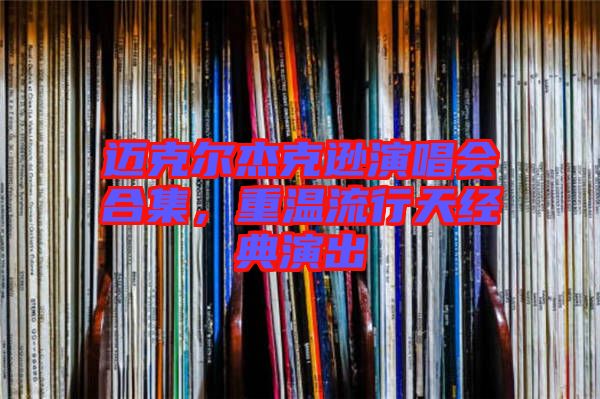 邁克爾杰克遜演唱會合集，重溫流行天經(jīng)典演出