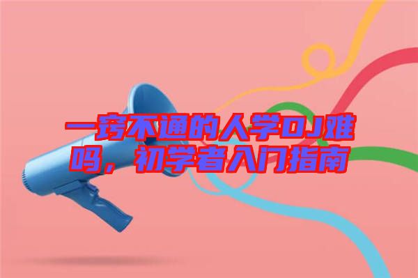 一竅不通的人學(xué)DJ難嗎，初學(xué)者入門指南