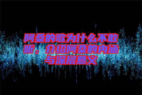 阿桑的歌為什么不敢聽(tīng)，介紹阿桑的內(nèi)涵與深層意義