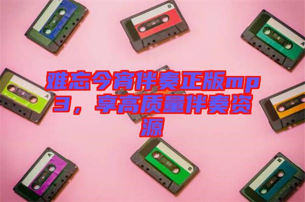 難忘今宵伴奏正版mp3，享高質(zhì)量伴奏資源