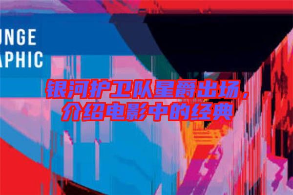 銀河護(hù)衛(wèi)隊(duì)星爵出場(chǎng)，介紹電影中的經(jīng)典