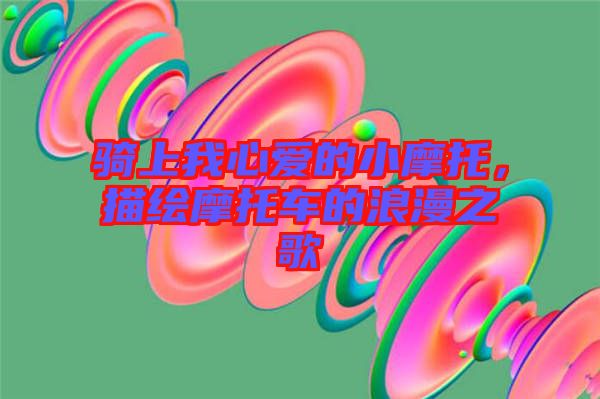 騎上我心愛的小摩托，描繪摩托車的浪漫之歌