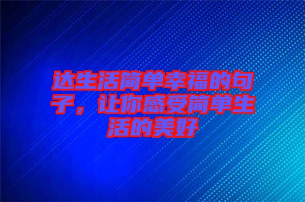 達生活簡單幸福的句子，讓你感受簡單生活的美好