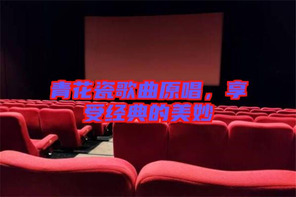 青花瓷歌曲原唱，享受經(jīng)典的美妙