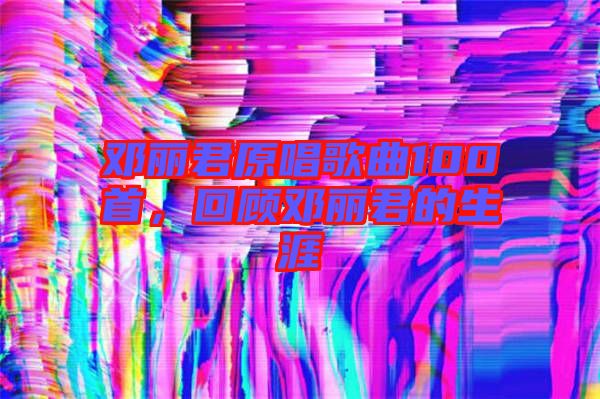 鄧麗君原唱歌曲100首，回顧?quán)圎惥纳? width=