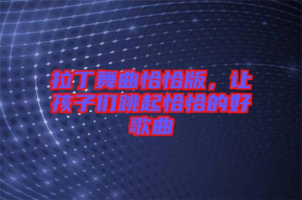 拉丁舞曲恰恰版，讓孩子們跳起恰恰的好歌曲