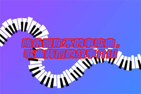 陳永馨你不的事歌曲，歌曲背后的故事介紹