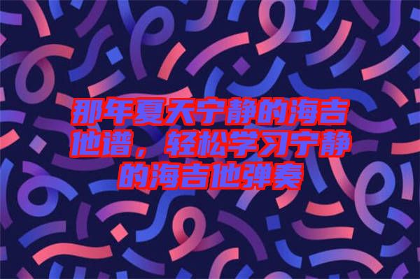 那年夏天寧靜的海吉他譜，輕松學習寧靜的海吉他彈奏
