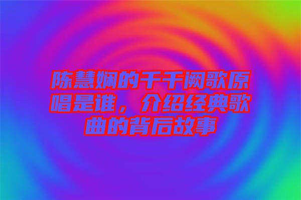 陳慧嫻的千千闕歌原唱是誰，介紹經(jīng)典歌曲的背后故事