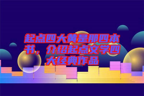 起點(diǎn)四大黃是那四本書(shū)，介紹起點(diǎn)文學(xué)四大經(jīng)典作品