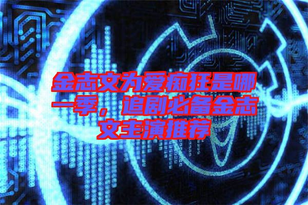 金志文為愛(ài)癡狂是哪一季，追劇必備金志文主演推薦