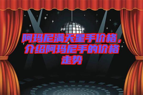 阿瑪尼滿天星手價格，介紹阿瑪尼手的價格走勢