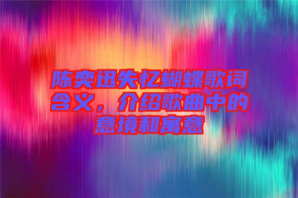 陳奕迅失憶蝴蝶歌詞含義，介紹歌曲中的意境和寓意