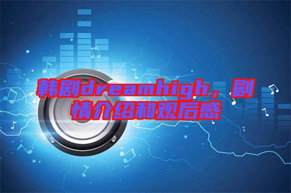 韓劇dreamhigh，劇情介紹和觀后感