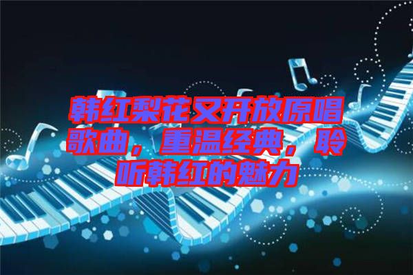 韓紅梨花又開放原唱歌曲，重溫經(jīng)典，聆聽韓紅的魅力