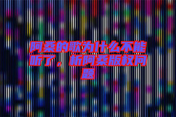 阿桑的歌為什么不能聽了，析阿桑版權問題