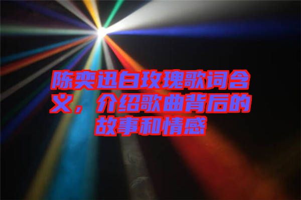 陳奕迅白玫瑰歌詞含義，介紹歌曲背后的故事和情感