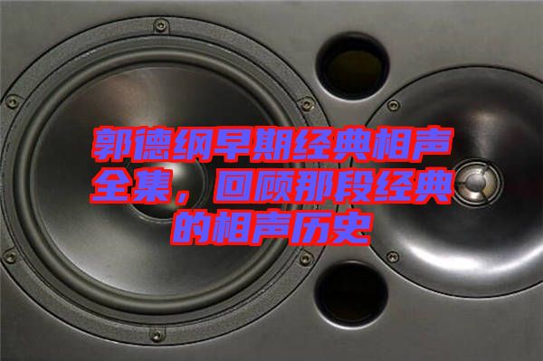 郭德綱早期經(jīng)典相聲全集，回顧那段經(jīng)典的相聲歷史