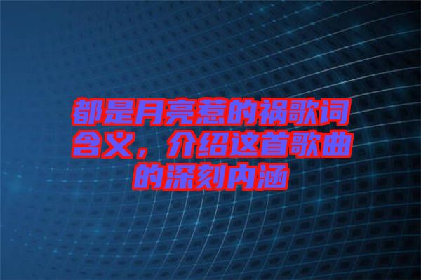 都是月亮惹的禍歌詞含義，介紹這首歌曲的深刻內(nèi)涵