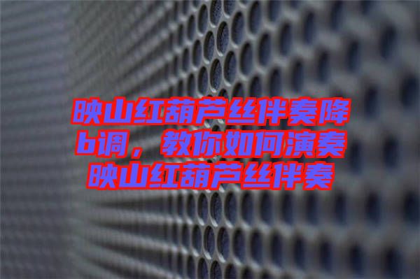 映山紅葫蘆絲伴奏降b調(diào)，教你如何演奏映山紅葫蘆絲伴奏