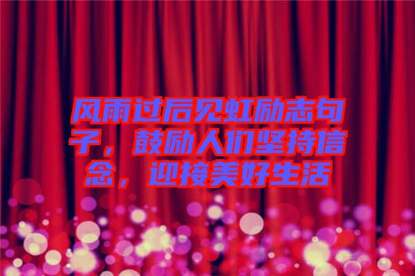 風(fēng)雨過后見虹勵(lì)志句子，鼓勵(lì)人們堅(jiān)持信念，迎接美好生活