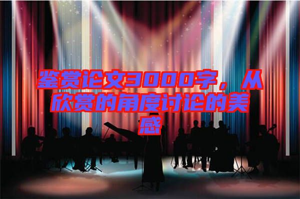 鑒賞論文3000字，從欣賞的角度討論的美感