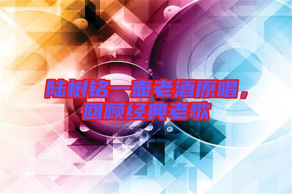 陸樹銘一壺老酒原唱，回顧經(jīng)典老歌