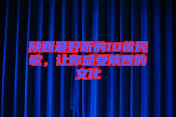 陜西最好聽的10首民歌，讓你感受陜西的文化
