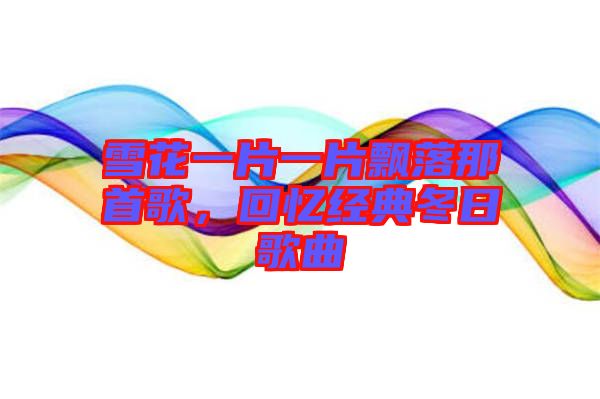 雪花一片一片飄落那首歌，回憶經(jīng)典冬日歌曲